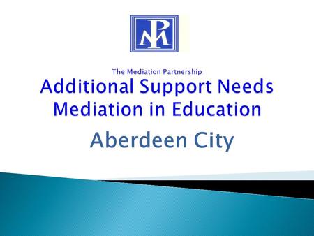 Aberdeen City. “Mediation is a process in which disputing parties seek to build agreement and/or improve understanding with the assistance of a trained.