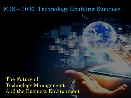 MIS – 3030 Technology Enabling Business The Future of Technology Management And the Business Environment.