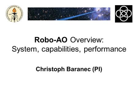 Robo-AO Overview: System, capabilities, performance Christoph Baranec (PI)