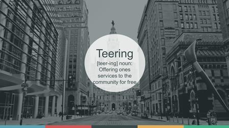 Teering [teer-ing] noun: Offering ones services to the community for free.