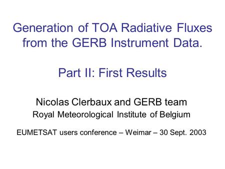 Generation of TOA Radiative Fluxes from the GERB Instrument Data. Part II: First Results Nicolas Clerbaux and GERB team Royal Meteorological Institute.