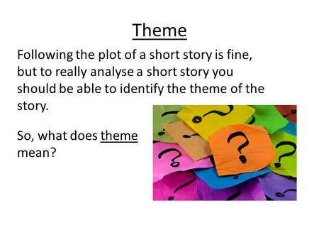 Following the plot of a short story is fine, but to really analyse a short story you should be able to identify the theme of the story. So, what does theme.