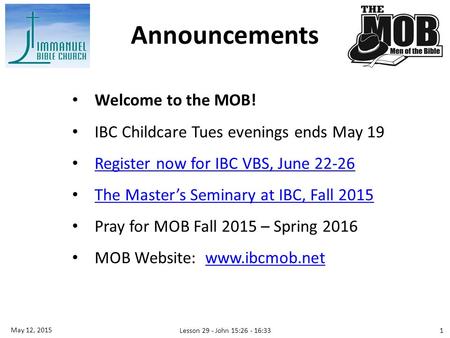 Welcome to the MOB! IBC Childcare Tues evenings ends May 19 Register now for IBC VBS, June 22-26 The Master’s Seminary at IBC, Fall 2015 Pray for MOB Fall.