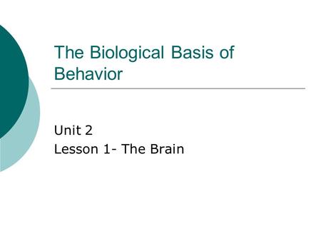 The Biological Basis of Behavior Unit 2 Lesson 1- The Brain.