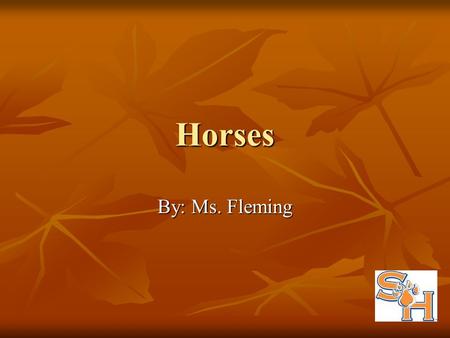 Horses By: Ms. Fleming. Objectives Recall the scientific name for horses. Recall the scientific name for horses. Describe colors of horses. Describe colors.