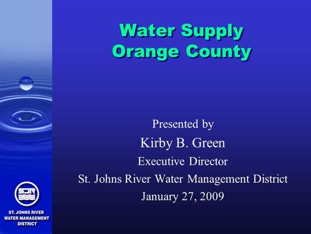 Water Supply Orange County Presented by Kirby B. Green Executive Director St. Johns River Water Management District January 27, 2009.