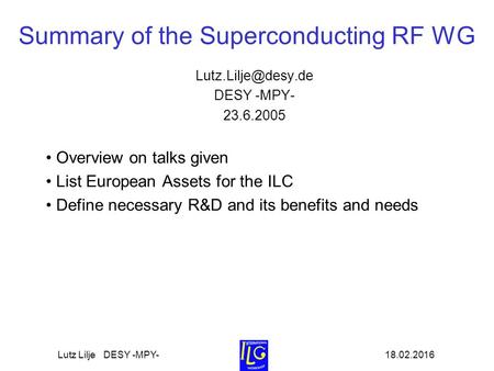 18.02.2016Lutz Lilje DESY -MPY- Summary of the Superconducting RF WG DESY -MPY- 23.6.2005 Overview on talks given List European Assets.