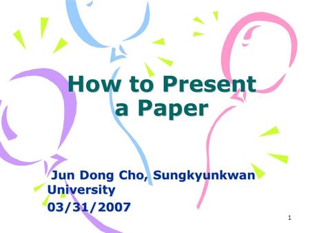 1 How to Present a Paper Jun Dong Cho, Sungkyunkwan University Jun Dong Cho, Sungkyunkwan University03/31/2007.