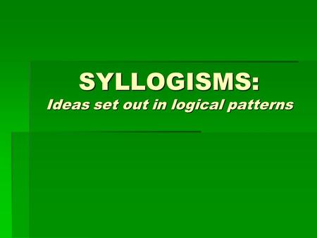 SYLLOGISMS: Ideas set out in logical patterns. EXAMPLE #1 MAJOR PREMISE: All men are mortal. MINOR PREMISE: Brad Pitt is a man. CONCLUSION: Brad Pitt.