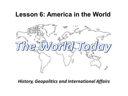 Lesson 6: America in the World History, Geopolitics and International Affairs.