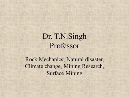 Dr. T.N.Singh Professor Rock Mechanics, Natural disaster, Climate change, Mining Research, Surface Mining.