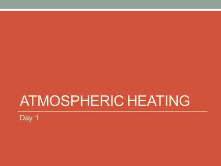 ATMOSPHERIC HEATING Day 1. All matter is made of atoms Matter: anything that has mass and occupies space Atom: the smallest particle of a substance that.