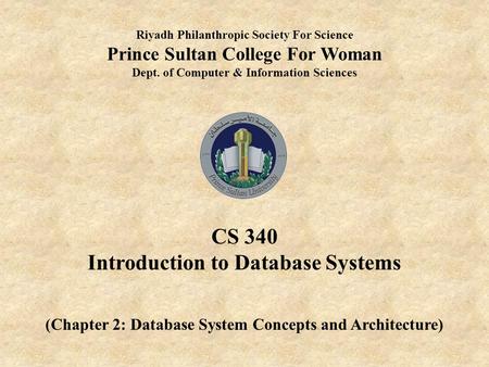 Riyadh Philanthropic Society For Science Prince Sultan College For Woman Dept. of Computer & Information Sciences CS 340 Introduction to Database Systems.