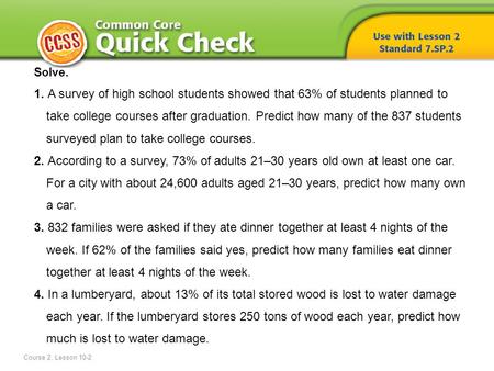 Solve. 1. A survey of high school students showed that 63% of students planned to take college courses after graduation. Predict how many of the 837 students.