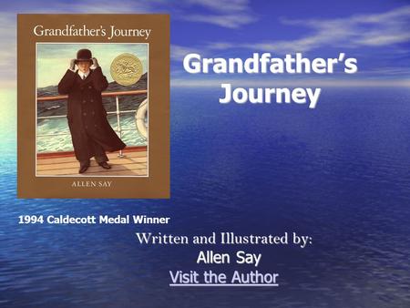 Grandfather’s Journey Written and Illustrated by: Allen Say Allen Say Visit the Author Visit the Author 1994 Caldecott Medal Winner.