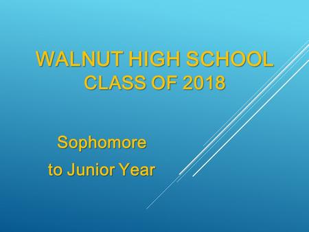 WALNUT HIGH SCHOOL CLASS OF 2018 Sophomore to Junior Year.