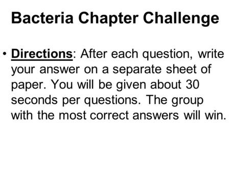 Bacteria Chapter Challenge Directions: After each question, write your answer on a separate sheet of paper. You will be given about 30 seconds per questions.