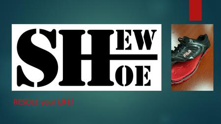 RESOLE your LIFE!. A Shoe Like No Other ● Introducing the shoe for a lifetime! ● Replaceable sole that allows you to customize your fit and need for any.