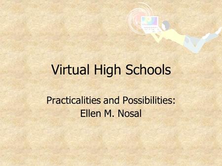 Virtual High Schools Practicalities and Possibilities: Ellen M. Nosal.