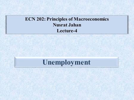 ECN 202: Principles of Macroeconomics Nusrat Jahan Lecture-4 Unemployment.