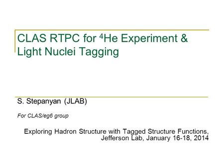 CLAS RTPC for 4 He Experiment & Light Nuclei Tagging S. Stepanyan (JLAB) For CLAS/eg6 group Exploring Hadron Structure with Tagged Structure Functions,