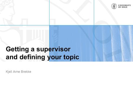 Getting a supervisor and defining your topic Kjell Arne Brekke.