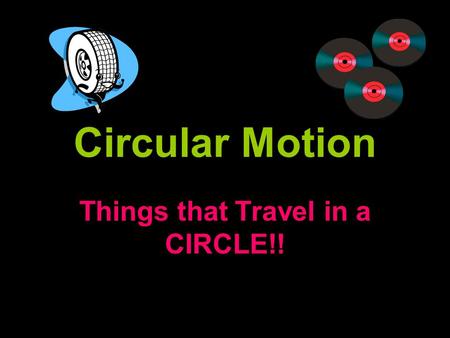 Circular Motion Things that Travel in a CIRCLE!!.