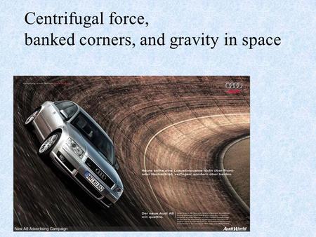 Centrifugal force, banked corners, and gravity in space.