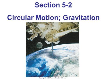 Section 5-2 Circular Motion; Gravitation. Objectives: The student will be able to: identify the type of force supplying the centripetal force that acts.