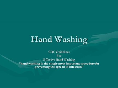 Hand Washing CDC Guidelines For Effective Hand Washing “hand washing is the single most important procedure for preventing the spread of infection”