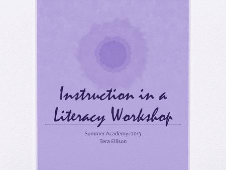 Instruction in a Literacy Workshop Summer Academy~2013 Tera Ellison.