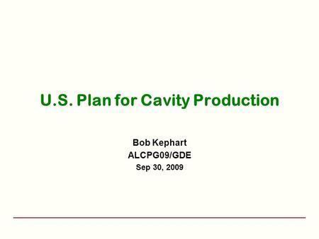 U.S. Plan for Cavity Production Bob Kephart ALCPG09/GDE Sep 30, 2009.