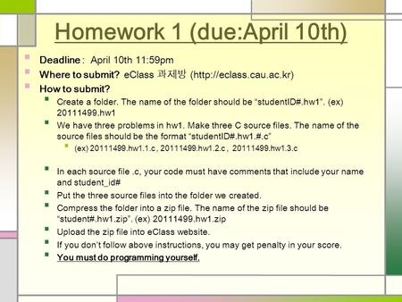 Homework 1 (due:April 10th) Deadline : April 10th 11:59pm Where to submit? eClass 과제방 (http://eclass.cau.ac.kr) How to submit? Create a folder. The name.