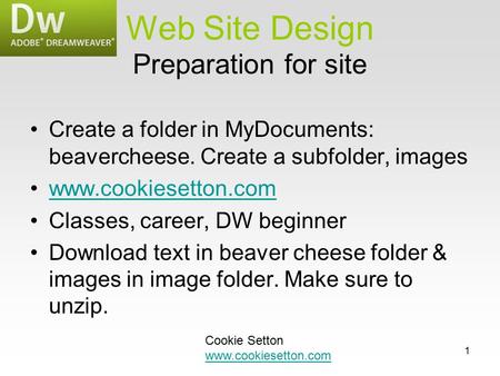 1 Preparation for site Create a folder in MyDocuments: beavercheese. Create a subfolder, images www.cookiesetton.com Classes, career, DW beginner Download.