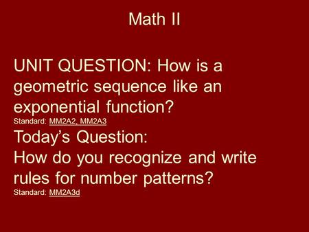 Math II UNIT QUESTION: How is a geometric sequence like an exponential function? Standard: MM2A2, MM2A3 Today’s Question: How do you recognize and write.