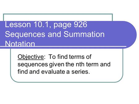 Lesson 10.1, page 926 Sequences and Summation Notation Objective: To find terms of sequences given the nth term and find and evaluate a series.