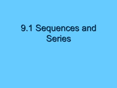 9.1 Sequences and Series. Definition of Sequence  An ordered list of numbers  An infinite sequence is a function whose domain is the set of positive.