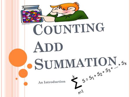 C OUNTING A DD S UMMATION An Introduction. C OUNTING Here counting doesn’t mean counting the things physically. Here we will learn, how we can count without.