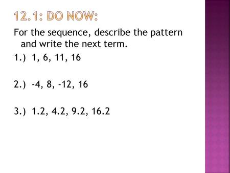 For the sequence, describe the pattern and write the next term. 1.) 1, 6, 11, 16 2.) -4, 8, -12, 16 3.) 1.2, 4.2, 9.2, 16.2.