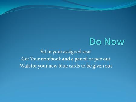 Sit in your assigned seat Get Your notebook and a pencil or pen out Wait for your new blue cards to be given out.