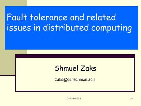 Fault tolerance and related issues in distributed computing Shmuel Zaks GSSI - Feb 2016114.