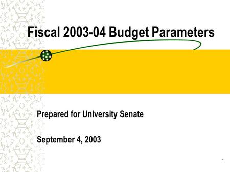 1 Fiscal 2003-04 Budget Parameters Prepared for University Senate September 4, 2003.