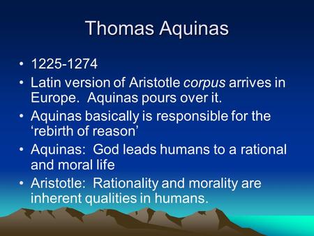 Thomas Aquinas 1225-1274 Latin version of Aristotle corpus arrives in Europe. Aquinas pours over it. Aquinas basically is responsible for the ‘rebirth.