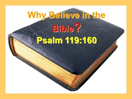 Why Believe in the Bible ? Psalm 119:160 Why Believe in the Bible ? Psalm 119:160.