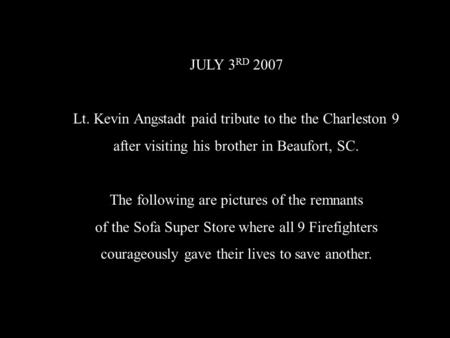 JULY 3 RD 2007 Lt. Kevin Angstadt paid tribute to the the Charleston 9 after visiting his brother in Beaufort, SC. The following are pictures of the remnants.