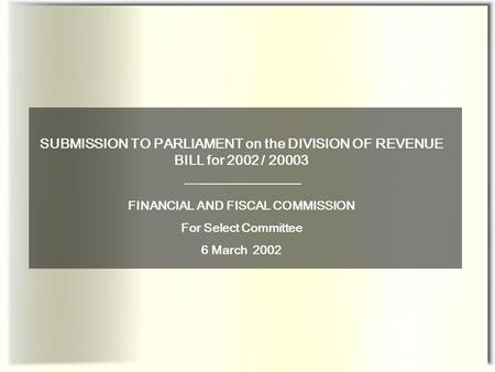 SUBMISSION TO PARLIAMENT on the DIVISION OF REVENUE BILL for 2002 / 20003 ---------------------------- FINANCIAL AND FISCAL COMMISSION For Select Committee.