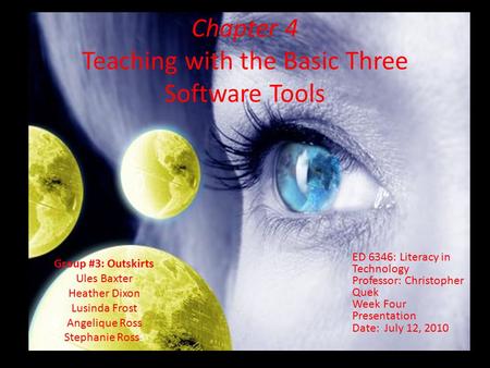 Chapter 4 Teaching with the Basic Three Software Tools ED 6346: Literacy in Technology Professor: Christopher Quek Week Four Presentation Date: July 12,