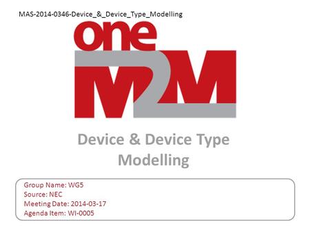 Device & Device Type Modelling Group Name: WG5 Source: NEC Meeting Date: 2014-03-17 Agenda Item: WI-0005 MAS-2014-0346-Device_&_Device_Type_Modelling.