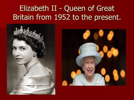 Elizabeth II - Queen of Great Britain from 1952 to the present.