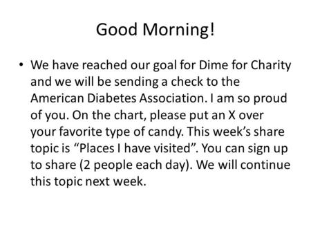 Good Morning! We have reached our goal for Dime for Charity and we will be sending a check to the American Diabetes Association. I am so proud of you.